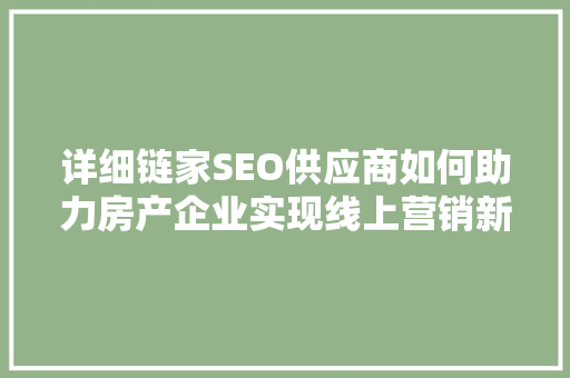 详细链家SEO供应商如何助力房产企业实现线上营销新突破 网站优化