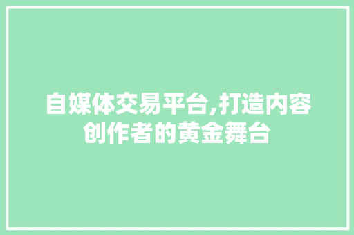 自媒体交易平台,打造内容创作者的黄金舞台 自媒体交易平台,打造内容创作者的黄金舞台 搜狗优化