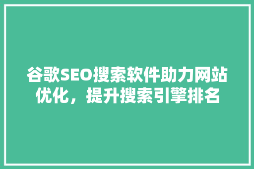 谷歌SEO搜索软件助力网站优化，提升搜索引擎排名 百度算法
