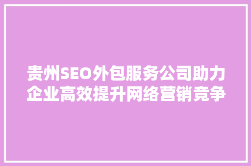 贵州SEO外包服务公司助力企业高效提升网络营销竞争力