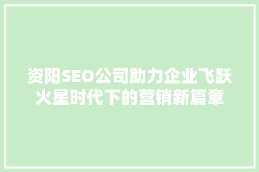 资阳SEO公司助力企业飞跃火星时代下的营销新篇章 头条优化