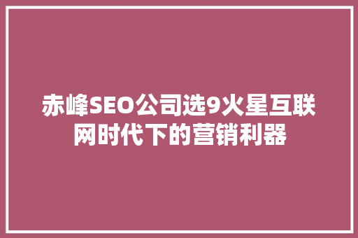 赤峰SEO公司选9火星互联网时代下的营销利器 英文谷歌算法