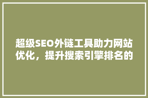 超级SEO外链工具助力网站优化，提升搜索引擎排名的利器