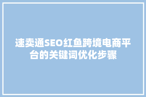 速卖通SEO红鱼跨境电商平台的关键词优化步骤