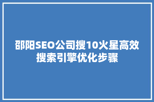 邵阳SEO公司搜10火星高效搜索引擎优化步骤