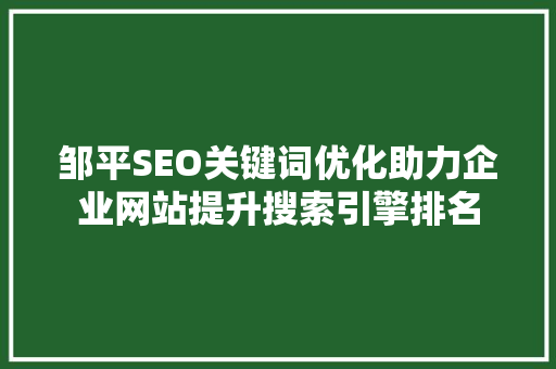 邹平SEO关键词优化助力企业网站提升搜索引擎排名