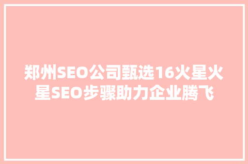 郑州SEO公司甄选16火星火星SEO步骤助力企业腾飞