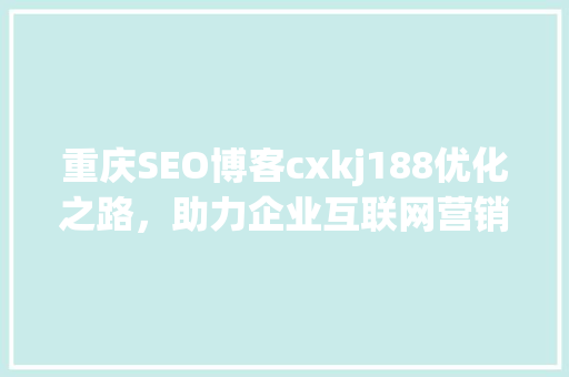 重庆SEO博客cxkj188优化之路，助力企业互联网营销腾飞