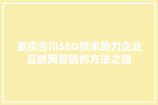 重庆合川SEO技术助力企业互联网营销的方法之路