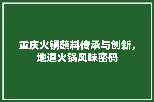 重庆火锅蘸料传承与创新，地道火锅风味密码 网站优化