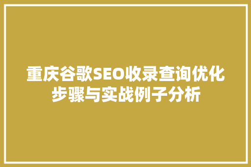 重庆谷歌SEO收录查询优化步骤与实战例子分析 360搜优化