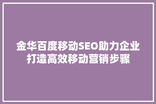 金华百度移动SEO助力企业打造高效移动营销步骤