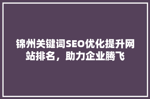 锦州关键词SEO优化提升网站排名，助力企业腾飞