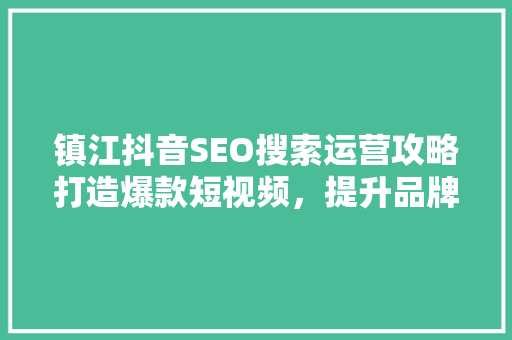 镇江抖音SEO搜索运营攻略打造爆款短视频，提升品牌影响力