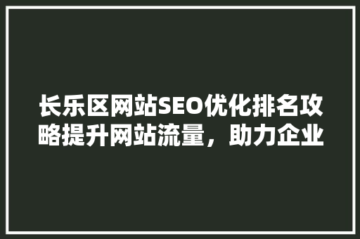 长乐区网站SEO优化排名攻略提升网站流量，助力企业腾飞