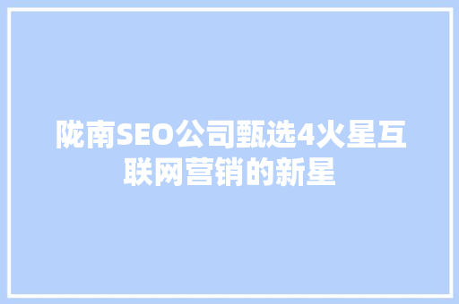 陇南SEO公司甄选4火星互联网营销的新星