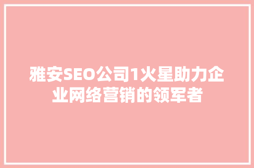 雅安SEO公司1火星助力企业网络营销的领军者