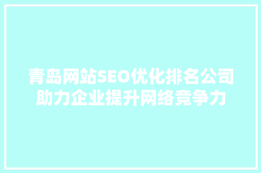 青岛网站SEO优化排名公司助力企业提升网络竞争力