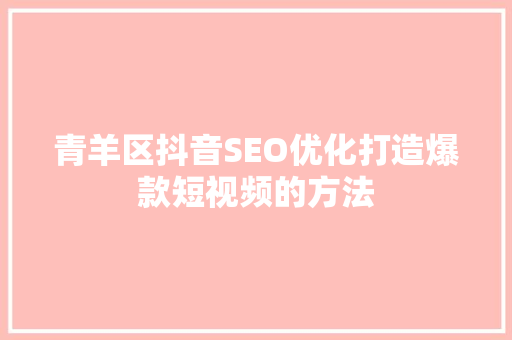青羊区抖音SEO优化打造爆款短视频的方法