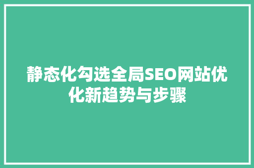 静态化勾选全局SEO网站优化新趋势与步骤