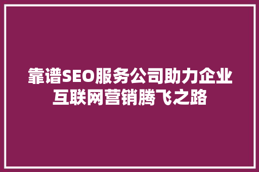 靠谱SEO服务公司助力企业互联网营销腾飞之路