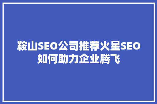 鞍山SEO公司推荐火星SEO如何助力企业腾飞