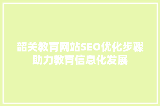 韶关教育网站SEO优化步骤助力教育信息化发展