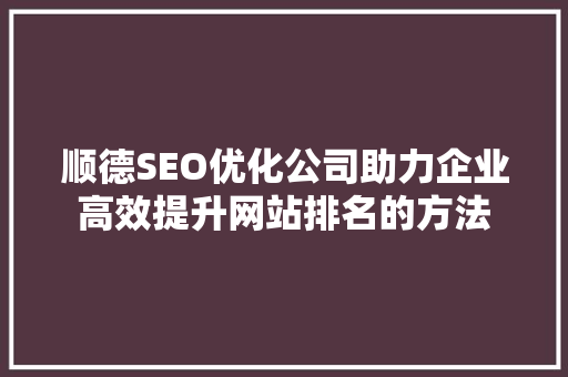 顺德SEO优化公司助力企业高效提升网站排名的方法