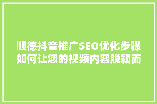 顺德抖音推广SEO优化步骤如何让您的视频内容脱颖而出