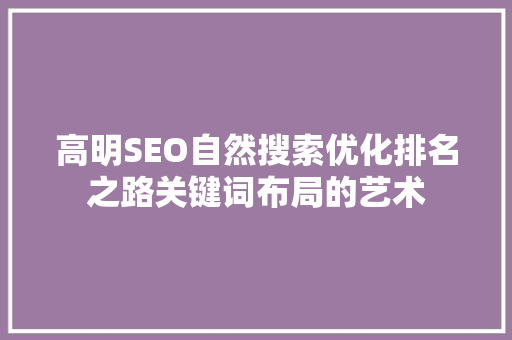 高明SEO自然搜索优化排名之路关键词布局的艺术