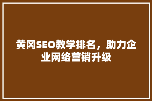 黄冈SEO教学排名，助力企业网络营销升级
