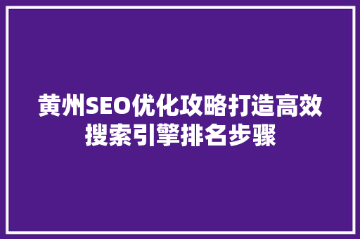 黄州SEO优化攻略打造高效搜索引擎排名步骤