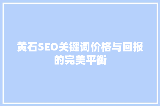黄石SEO关键词价格与回报的完美平衡