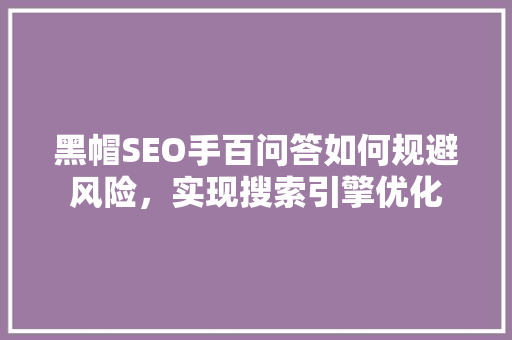 黑帽SEO手百问答如何规避风险，实现搜索引擎优化