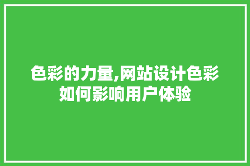 色彩的力量,网站设计色彩如何影响用户体验 色彩的力量,网站设计色彩如何影响用户体验 小程序开发