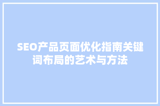 SEO产品页面优化指南关键词布局的艺术与方法