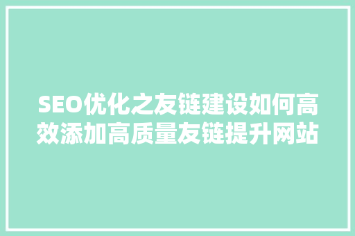 SEO优化之友链建设如何高效添加高质量友链提升网站排名