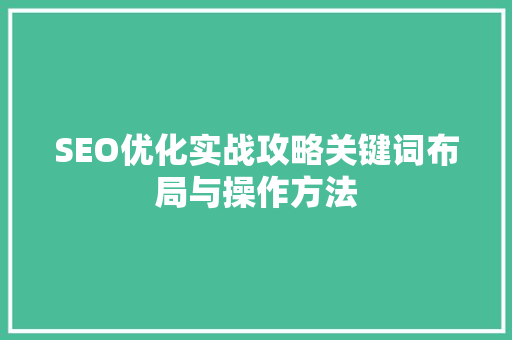SEO优化实战攻略关键词布局与操作方法 搜狗优化