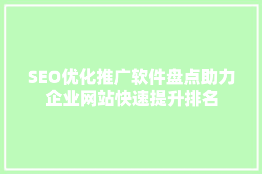 SEO优化推广软件盘点助力企业网站快速提升排名