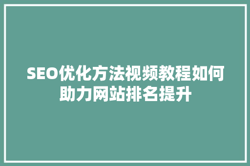 SEO优化方法视频教程如何助力网站排名提升 英文谷歌算法