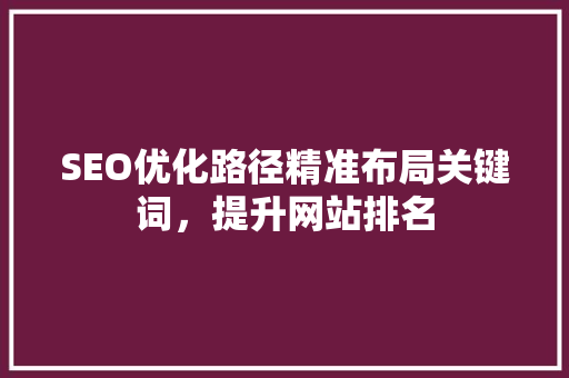 SEO优化路径精准布局关键词，提升网站排名