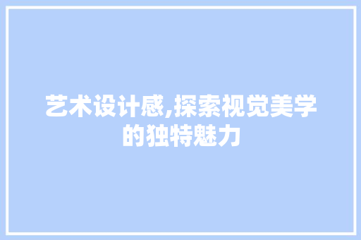 艺术设计感,探索视觉美学的独特魅力 艺术设计感,探索视觉美学的独特魅力 小程序开发