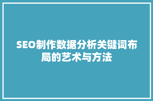 SEO制作数据分析关键词布局的艺术与方法 头条优化
