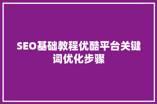 SEO基础教程优酷平台关键词优化步骤