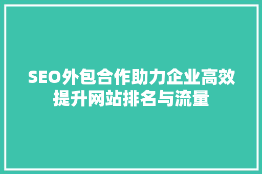 SEO外包合作助力企业高效提升网站排名与流量