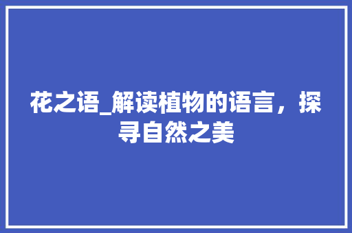 花之语_解读植物的语言，探寻自然之美 花之语_解读植物的语言，探寻自然之美 网站优化
