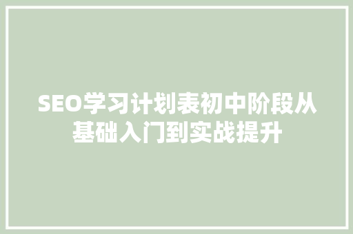 SEO学习计划表初中阶段从基础入门到实战提升