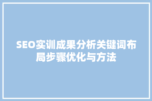 SEO实训成果分析关键词布局步骤优化与方法