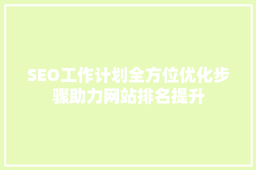 SEO工作计划全方位优化步骤助力网站排名提升