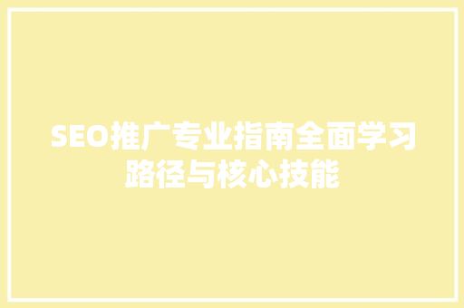 SEO推广专业指南全面学习路径与核心技能